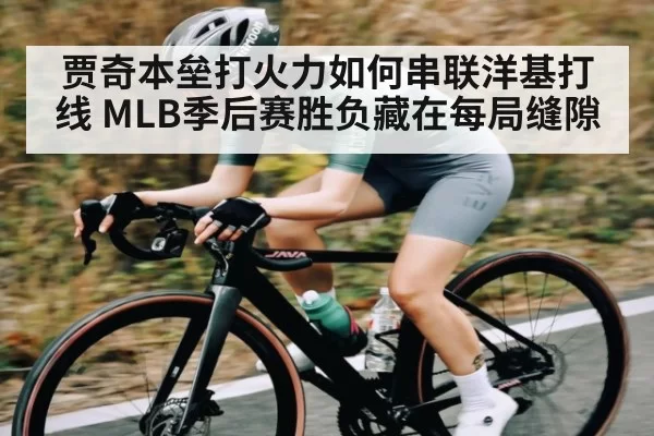 贾奇本垒打火力如何串联洋基打线 MLB季后赛胜负藏在每局缝隙