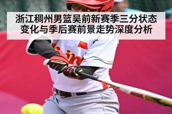浙江稠州男篮吴前新赛季三分状态变化与季后赛前景走势深度分析